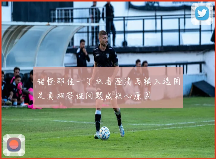 错怪邵佳一了记者澄清马镇入选国足真相签证问题成核心原因