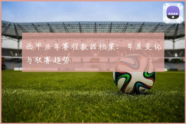 西甲历年赛程数据档案:年度变化与联赛趋势