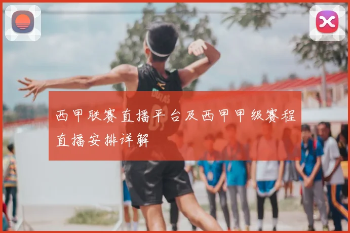 西甲联赛直播平台及西甲甲级赛程直播安排详解