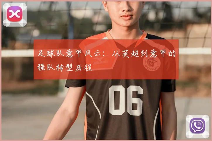 足球队意甲风云：从英超到意甲的强队转型历程